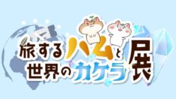 旅するハムと世界のカケラ展