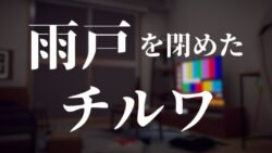 雨戸を閉めたチルワ